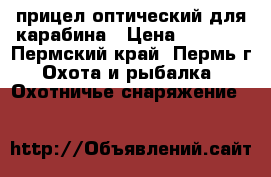 прицел оптический для карабина › Цена ­ 1 500 - Пермский край, Пермь г. Охота и рыбалка » Охотничье снаряжение   